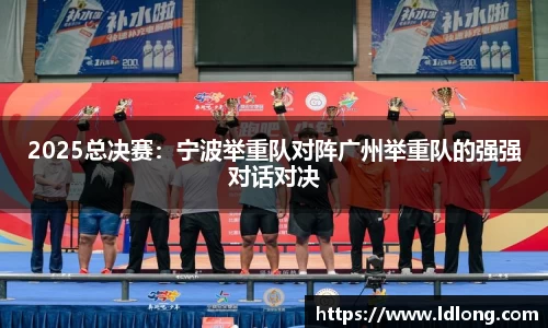 2025总决赛：宁波举重队对阵广州举重队的强强对话对决
