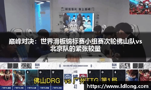 巅峰对决：世界滑板锦标赛小组赛次轮佛山队vs北京队的紧张较量