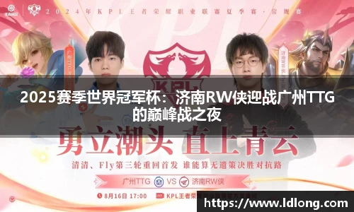 2025赛季世界冠军杯：济南RW侠迎战广州TTG的巅峰战之夜