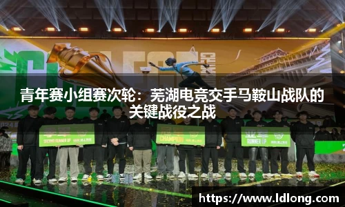 青年赛小组赛次轮：芜湖电竞交手马鞍山战队的关键战役之战
