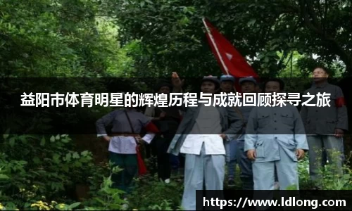 益阳市体育明星的辉煌历程与成就回顾探寻之旅