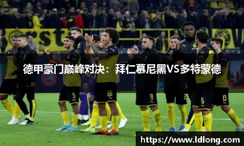 德甲豪门巅峰对决：拜仁慕尼黑VS多特蒙德