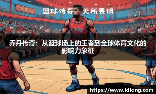 乔丹传奇：从篮球场上的王者到全球体育文化的影响力象征