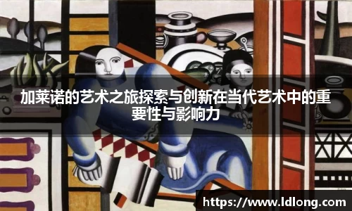 加莱诺的艺术之旅探索与创新在当代艺术中的重要性与影响力