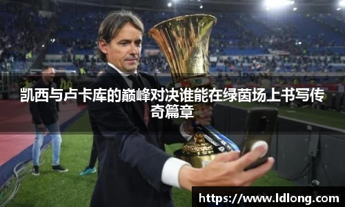 凯西与卢卡库的巅峰对决谁能在绿茵场上书写传奇篇章