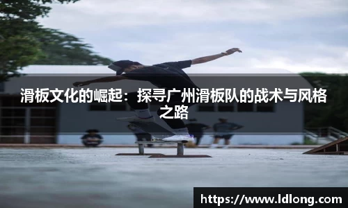 滑板文化的崛起：探寻广州滑板队的战术与风格之路